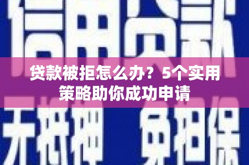 圣安多尼堂区贷款被拒怎么办？5个实用策略助你成功申请