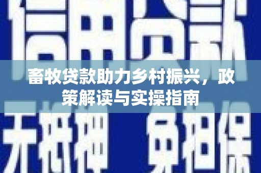 圣安多尼堂区畜牧贷款助力乡村振兴，政策解读与实操指南