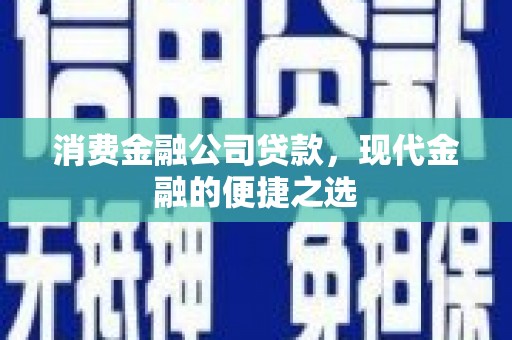 圣安多尼堂区消费金融公司贷款，现代金融的便捷之选