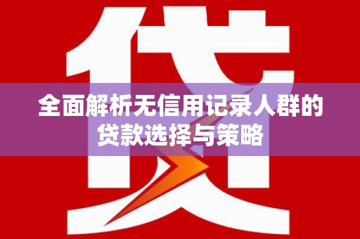 圣安多尼堂区全面解析无信用记录人群的贷款选择与策略